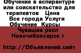 Обучение в аспирантуре или соискательство для терапевтов › Цена ­ 1 - Все города Услуги » Обучение. Курсы   . Чувашия респ.,Новочебоксарск г.